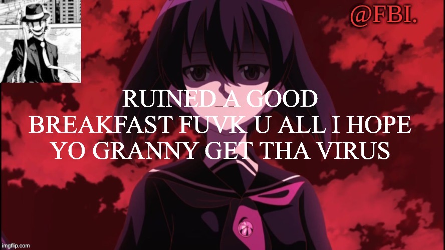 FBI temp | RUINED A GOOD BREAKFAST FUVK U ALL I HOPE YO GRANNY GET THAT VIRUS | image tagged in fbi temp | made w/ Imgflip meme maker