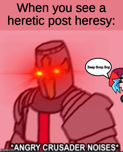 Beep Boop Bop (Don't worry guys! I'll protect you!) | When you see a heretic post heresy:; Beep Boop Bop | image tagged in a n g r y crusader | made w/ Imgflip meme maker