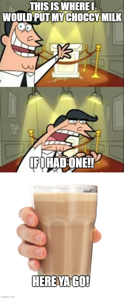 THIS IS WHERE I WOULD PUT MY CHOCCY MILK; IF I HAD ONE!! HERE YA GO! | image tagged in memes,this is where i'd put my trophy if i had one,choccy milk | made w/ Imgflip meme maker