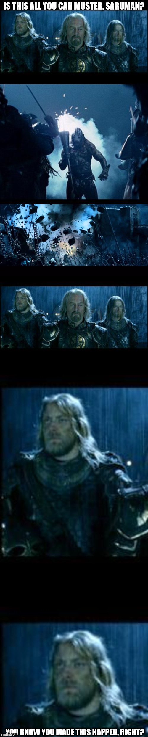 IS THIS ALL YOU CAN MUSTER, SARUMAN? YOU KNOW YOU MADE THIS HAPPEN, RIGHT? | image tagged in so it begins,uruk hai bomber,breach helms deep | made w/ Imgflip meme maker