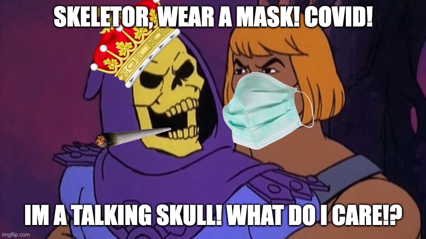 When someone isn't wearing a mask | SKELETOR, WEAR A MASK! COVID! IM A TALKING SKULL! WHAT DO I CARE!? | image tagged in he man and skeletor | made w/ Imgflip meme maker