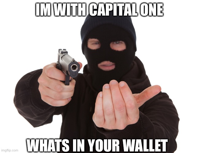 robbery | IM WITH CAPITAL ONE; WHATS IN YOUR WALLET | image tagged in robbery | made w/ Imgflip meme maker