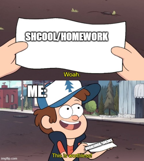 This is Worthless | SHCOOL/HOMEWORK; ME:; SHCOOL/HOMEWORK | image tagged in this is worthless | made w/ Imgflip meme maker