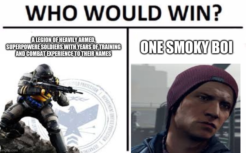 An Oldie But A Goodie | A LEGION OF HEAVILY ARMED, SUPERPOWERE SOLDIERS WITH YEARS OF TRAINING AND COMBAT EXPERIENCE TO THEIR NAMES; ONE SMOKY BOI | image tagged in infamous,second son,ps4,playstation,funny,who would win | made w/ Imgflip meme maker