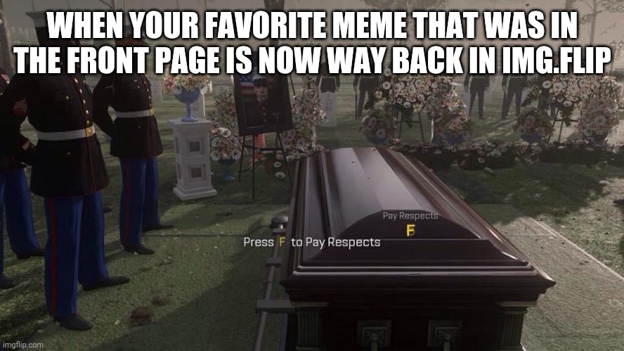 Let us pay respects | WHEN YOUR FAVORITE MEME THAT WAS IN THE FRONT PAGE IS NOW WAY BACK IN IMG.FLIP | image tagged in press f to pay respects | made w/ Imgflip meme maker