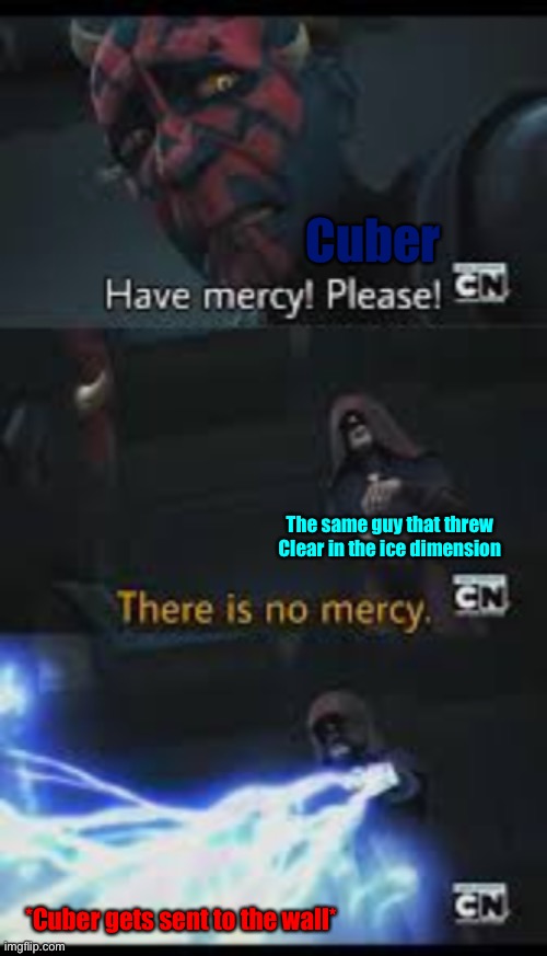 Have mercy please | Cuber; The same guy that threw Clear in the ice dimension; *Cuber gets sent to the wall* | image tagged in have mercy please | made w/ Imgflip meme maker