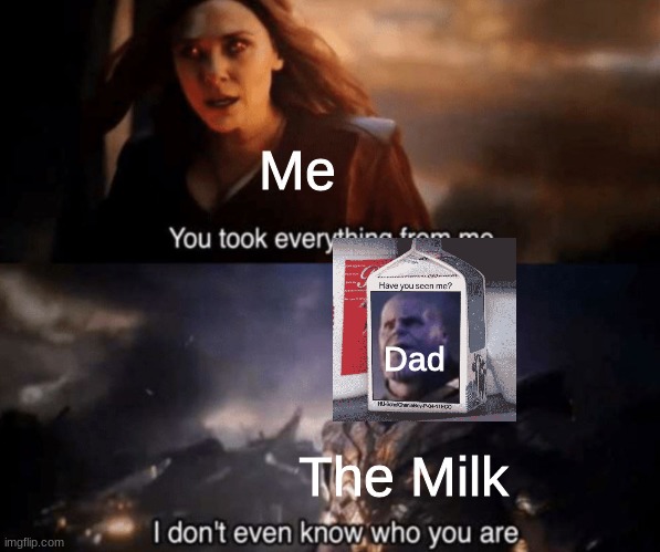 Yeah my dad's Thanos |  Me; Dad; The Milk | image tagged in you took everything from me - i don't even know who you are | made w/ Imgflip meme maker