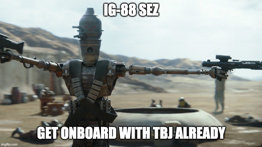 ig88 | IG-88 SEZ; GET ONBOARD WITH TBJ ALREADY | image tagged in star wars | made w/ Imgflip meme maker