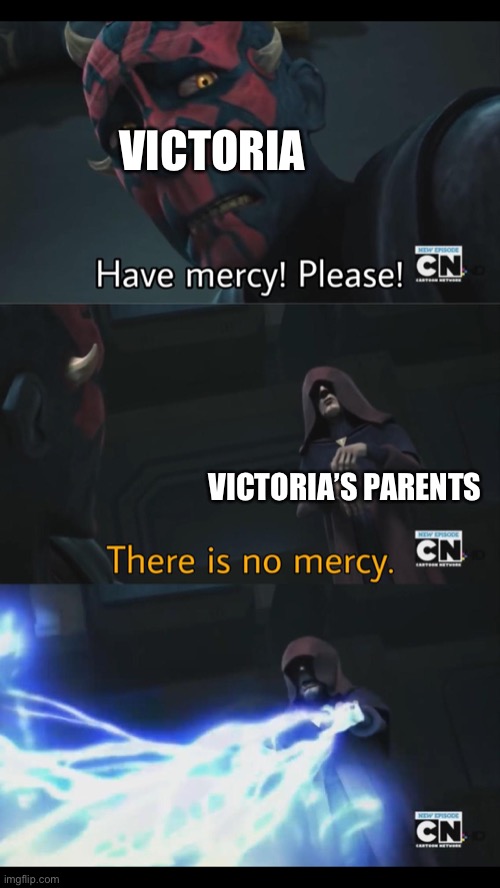 No mercy | VICTORIA; VICTORIA’S PARENTS | image tagged in no mercy | made w/ Imgflip meme maker