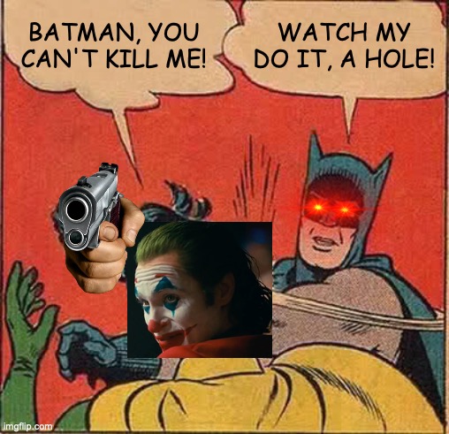 Batman kills joker | BATMAN, YOU CAN'T KILL ME! WATCH MY DO IT, A HOLE! | image tagged in memes,batman slapping robin | made w/ Imgflip meme maker