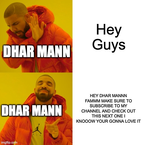 Drake Hotline Bling Meme | Hey Guys; DHAR MANN; HEY DHAR MANNN FAMMM MAKE SURE TO SUBSCRIBE TO MY CHANNEL AND CHECK OUT THIS NEXT ONE I KNOOOW YOUR GONNA LOVE IT; DHAR MANN | image tagged in memes,drake hotline bling | made w/ Imgflip meme maker