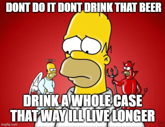 Homer Simpson Angel Devil | DONT DO IT DONT DRINK THAT BEER; DRINK A WHOLE CASE THAT WAY ILL LIVE LONGER | image tagged in homer simpson angel devil | made w/ Imgflip meme maker