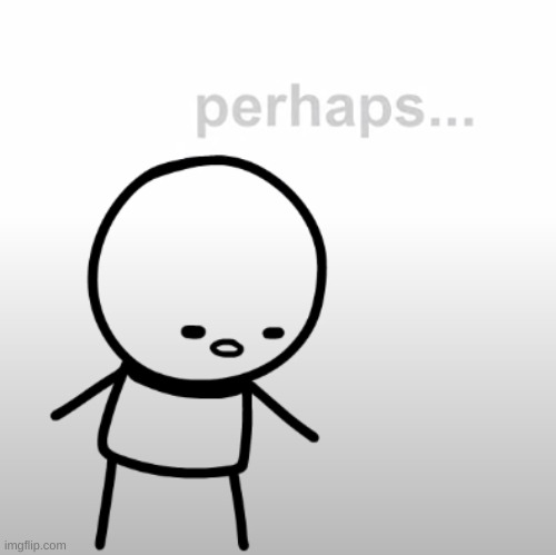 Perhaps. | image tagged in perhaps | made w/ Imgflip meme maker