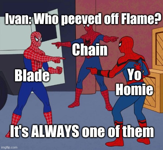 Spider Man Triple | Ivan: Who peeved off Flame? Chain; Blade; Yo Homie; It's ALWAYS one of them | image tagged in spider man triple | made w/ Imgflip meme maker