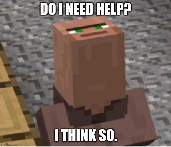I need help | DO I NEED HELP? I THINK SO. | image tagged in minecraft villager looking up | made w/ Imgflip meme maker