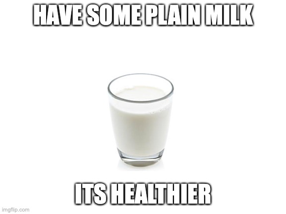 Blank White Template | HAVE SOME PLAIN MILK; ITS HEALTHIER | image tagged in blank white template | made w/ Imgflip meme maker