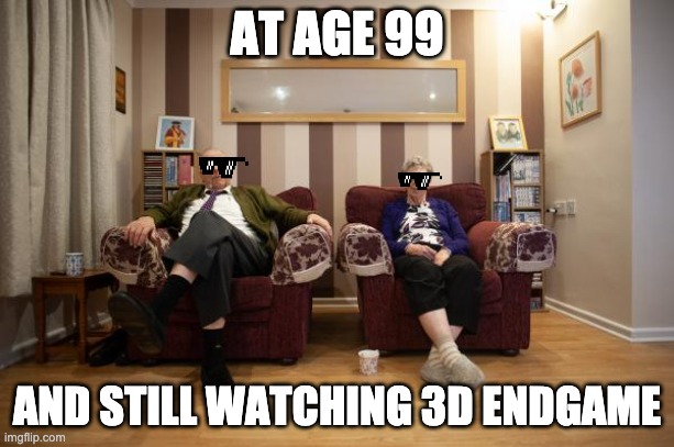 At 99 | AT AGE 99; AND STILL WATCHING 3D ENDGAME | image tagged in endgame,3d | made w/ Imgflip meme maker