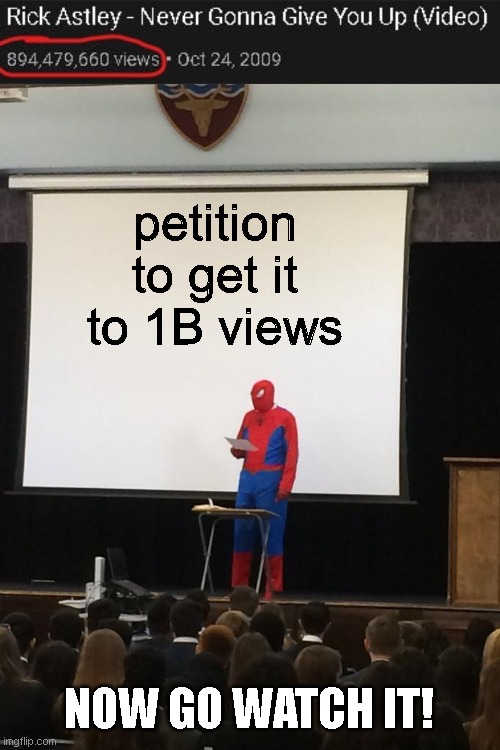 Pls get it to 1 billion views! | petition to get it to 1B views; NOW GO WATCH IT! | image tagged in never,gonna,give,you,up,dumbass | made w/ Imgflip meme maker
