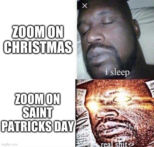 What the heck Kahoot | ZOOM ON CHRISTMAS; ZOOM ON SAINT PATRICK'S DAY | image tagged in i sleep real shit,irish,saint patrick's day | made w/ Imgflip meme maker
