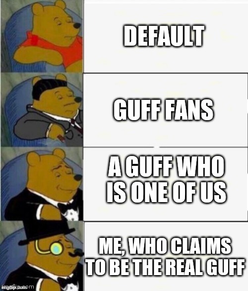 Guff ranks | DEFAULT; GUFF FANS; A GUFF WHO IS ONE OF US; ME, WHO CLAIMS TO BE THE REAL GUFF | image tagged in tuxedo winnie the pooh 4 panel | made w/ Imgflip meme maker