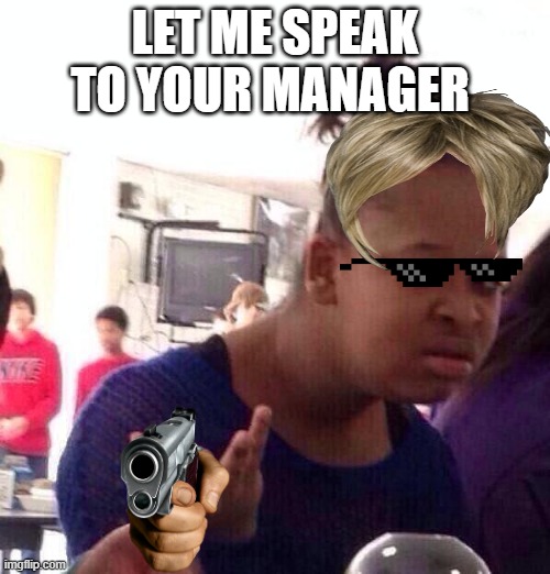 karen | LET ME SPEAK TO YOUR MANAGER | image tagged in memes,black girl wat | made w/ Imgflip meme maker