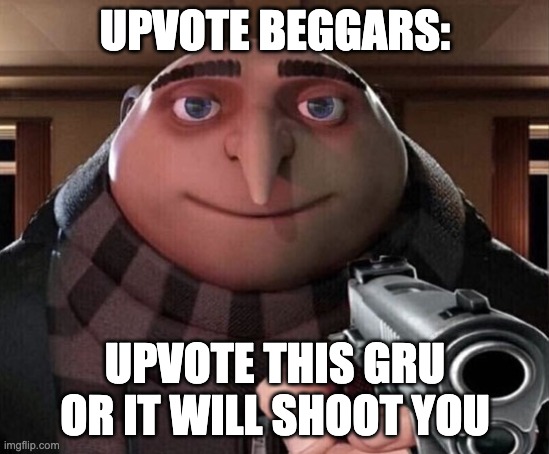 Gru Gun | UPVOTE BEGGARS: UPVOTE THIS GRU OR IT WILL SHOOT YOU | image tagged in gru gun | made w/ Imgflip meme maker