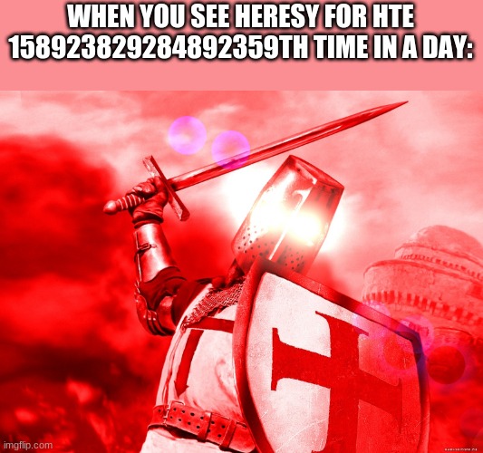 A N G E R | WHEN YOU SEE HERESY FOR HTE 158923829284892359TH TIME IN A DAY: | image tagged in crusader red | made w/ Imgflip meme maker