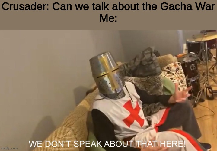 Twas a Long and Bloody war | Crusader: Can we talk about the Gacha War
Me: | image tagged in we dont speak about that here crusader | made w/ Imgflip meme maker