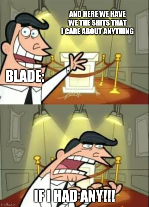 This Is Where I'd Put My Trophy If I Had One | AND HERE WE HAVE WE THE SHITS THAT I CARE ABOUT ANYTHING; BLADE:; IF I HAD ANY!!! | image tagged in memes,this is where i'd put my trophy if i had one | made w/ Imgflip meme maker
