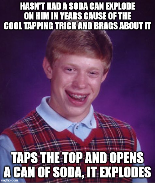 ME :( |  HASN'T HAD A SODA CAN EXPLODE ON HIM IN YEARS CAUSE OF THE COOL TAPPING TRICK AND BRAGS ABOUT IT; TAPS THE TOP AND OPENS A CAN OF SODA, IT EXPLODES | image tagged in memes,bad luck brian,soda,tap,cool,explode | made w/ Imgflip meme maker