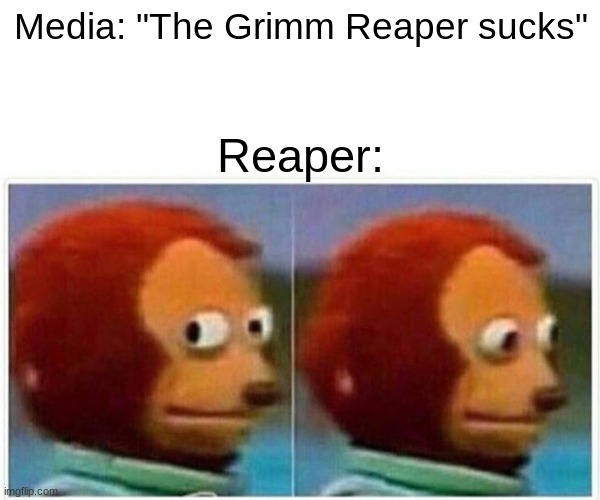 Monkey Puppet | Media: "The Grimm Reaper sucks"; Reaper: | image tagged in memes,monkey puppet | made w/ Imgflip meme maker