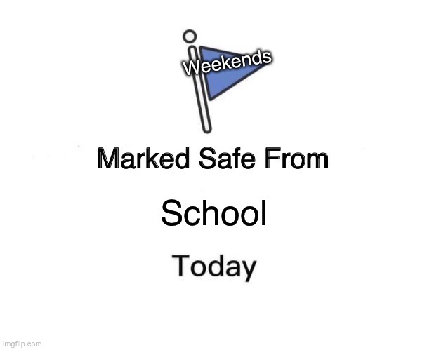 _(._.)_ | Weekends; School | image tagged in memes,marked safe from | made w/ Imgflip meme maker