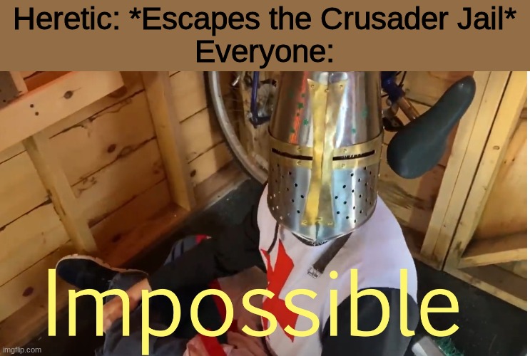 Oh well we'll just track em down | Heretic: *Escapes the Crusader Jail*
Everyone: | image tagged in impossible crusader | made w/ Imgflip meme maker