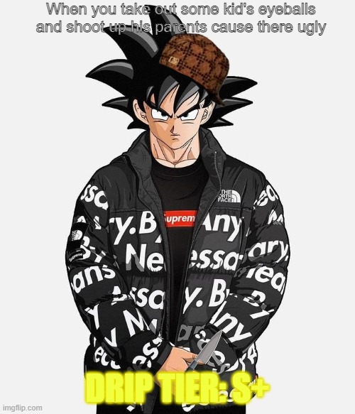 Drip Goku | When you take out some kid's eyeballs and shoot up his parents cause there ugly; DRIP TIER: S+ | image tagged in drip goku | made w/ Imgflip meme maker