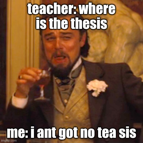 Laughing Leo | teacher: where is the thesis; me: i ant got no tea sis | image tagged in memes,laughing leo | made w/ Imgflip meme maker