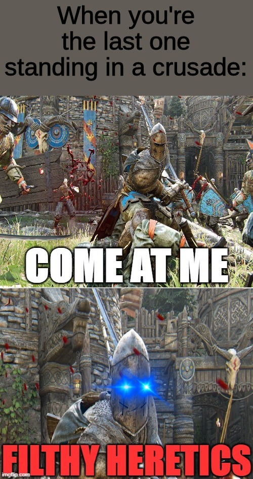 I WILL PROTECT MY FALLEN BROTHERS UNTIL THE MEDICS ARRIVE | When you're the last one standing in a crusade: | image tagged in come at me | made w/ Imgflip meme maker