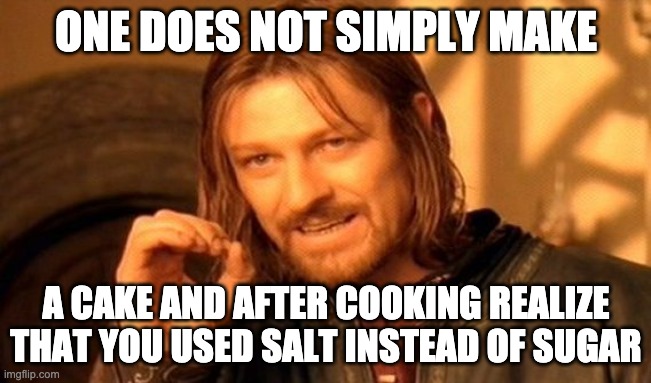 One Does Not Simply Meme | ONE DOES NOT SIMPLY MAKE; A CAKE AND AFTER COOKING REALIZE THAT YOU USED SALT INSTEAD OF SUGAR | image tagged in memes,one does not simply | made w/ Imgflip meme maker