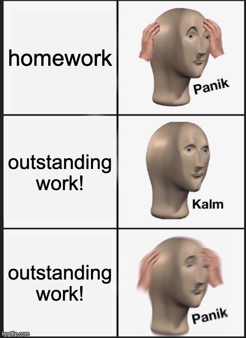 Panik Kalm Panik Meme | homework outstanding work! outstanding work! | image tagged in memes,panik kalm panik | made w/ Imgflip meme maker