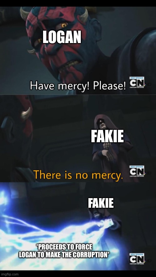 No mercy | LOGAN; FAKIE; FAKIE; *PROCEEDS TO FORCE LOGAN TO MAKE THE CORRUPTION* | image tagged in no mercy | made w/ Imgflip meme maker