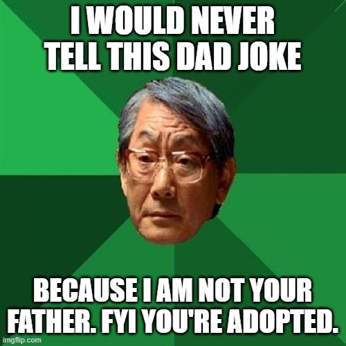 High Expectations Asian Father Meme | I WOULD NEVER TELL THIS DAD JOKE BECAUSE I AM NOT YOUR FATHER. FYI YOU'RE ADOPTED. | image tagged in memes,high expectations asian father | made w/ Imgflip meme maker