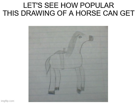 I drew this | LET'S SEE HOW POPULAR THIS DRAWING OF A HORSE CAN GET | image tagged in drawing,horse,oc,pony,sketch | made w/ Imgflip meme maker