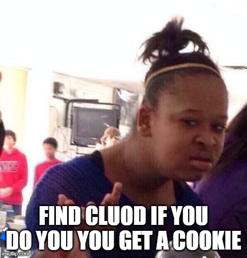 Black Girl Wat | FIND CLUOD IF YOU DO YOU YOU GET A COOKIE | image tagged in memes,black girl wat | made w/ Imgflip meme maker