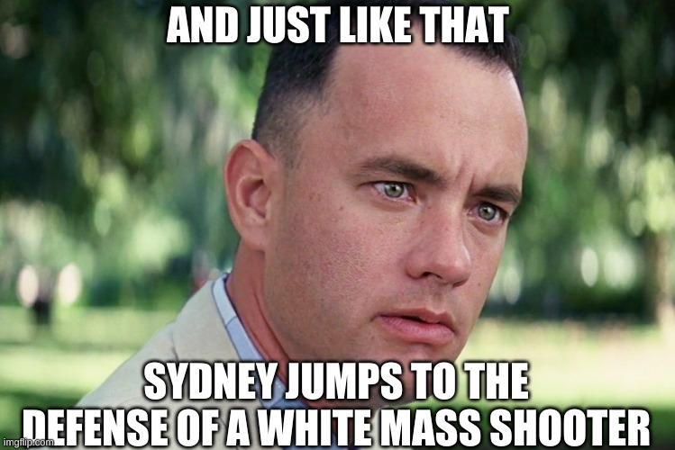 And Just Like That Meme | AND JUST LIKE THAT SYDNEY JUMPS TO THE DEFENSE OF A WHITE MASS SHOOTER | image tagged in memes,and just like that | made w/ Imgflip meme maker