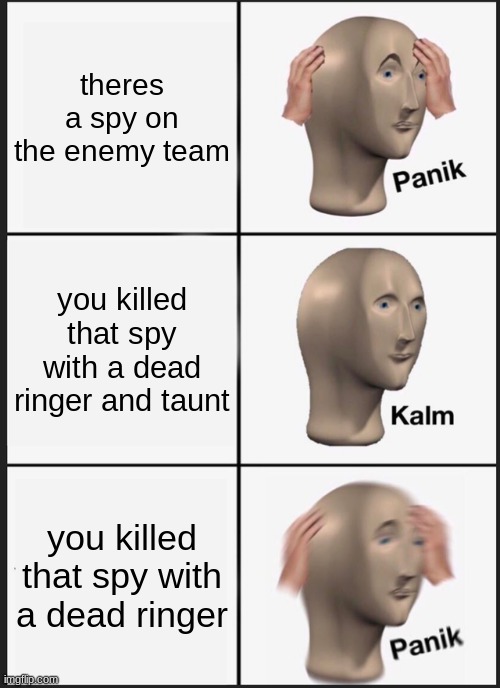 Panik Kalm Panik Meme | theres a spy on the enemy team; you killed that spy with a dead ringer and taunt; you killed that spy with a dead ringer | image tagged in memes,panik kalm panik | made w/ Imgflip meme maker