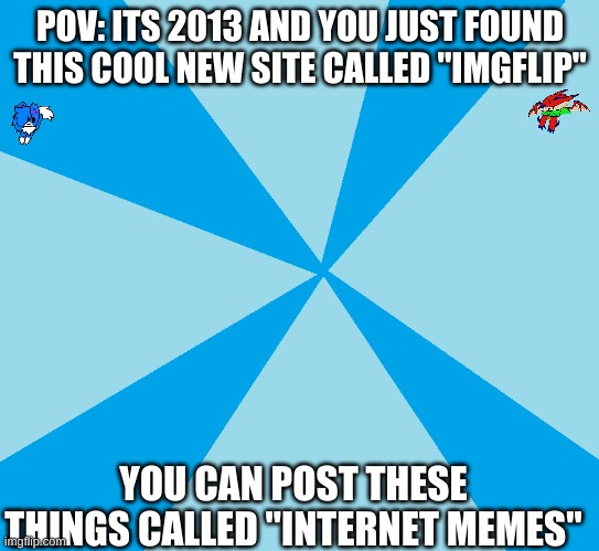 hmmm, internet memes you say | POV: ITS 2013 AND YOU JUST FOUND THIS COOL NEW SITE CALLED "IMGFLIP"; YOU CAN POST THESE THINGS CALLED "INTERNET MEMES" | image tagged in old meme | made w/ Imgflip meme maker