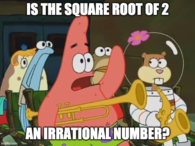 Is mayonnaise an instrument? | IS THE SQUARE ROOT OF 2; AN IRRATIONAL NUMBER? | image tagged in is mayonnaise an instrument | made w/ Imgflip meme maker