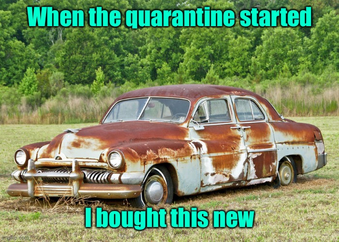 Old Car | When the quarantine started I bought this new | image tagged in old car | made w/ Imgflip meme maker