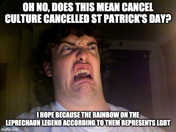 Oh No Meme | OH NO, DOES THIS MEAN CANCEL CULTURE CANCELLED ST PATRICK'S DAY? I HOPE BECAUSE THE RAINBOW ON THE LEPRECHAUN LEGEND ACCORDING TO THEM REPRE | image tagged in memes,oh no | made w/ Imgflip meme maker