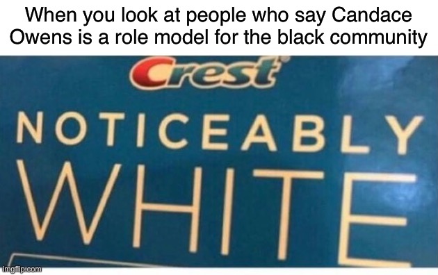 Candace wants to move black people and women backwards. | When you look at people who say Candace Owens is a role model for the black community | image tagged in noticeably white,candace owens,conservatives,conservative logic,white people,black people | made w/ Imgflip meme maker