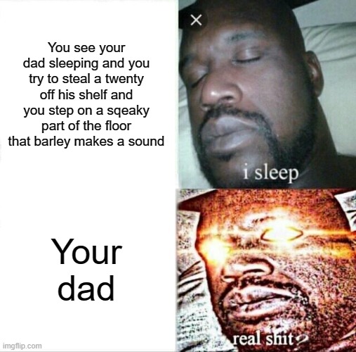Sleeping Shaq Meme | You see your dad sleeping and you try to steal a twenty off his shelf and you step on a sqeaky part of the floor that barley makes a sound; Your dad | image tagged in memes,sleeping shaq | made w/ Imgflip meme maker